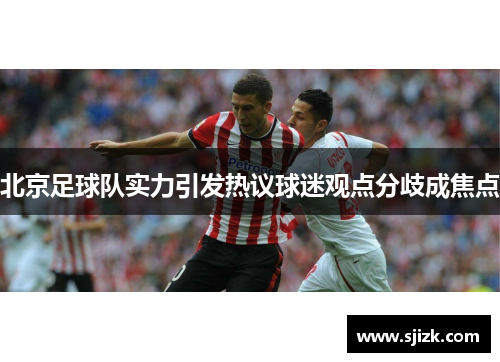 北京足球队实力引发热议球迷观点分歧成焦点