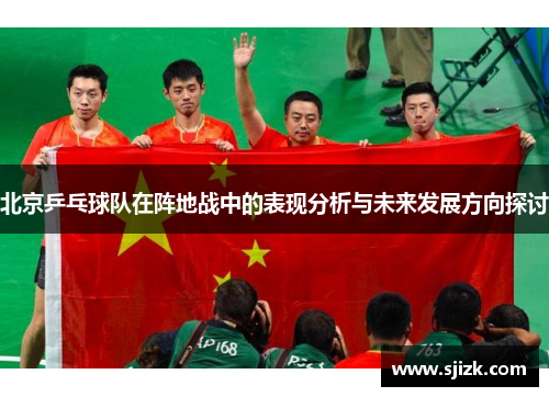 北京乒乓球队在阵地战中的表现分析与未来发展方向探讨