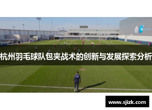 杭州羽毛球队包夹战术的创新与发展探索分析