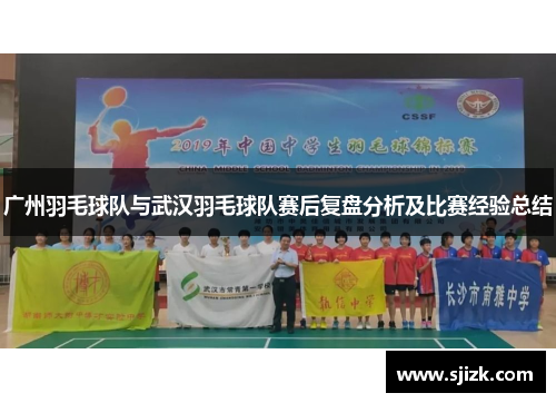 广州羽毛球队与武汉羽毛球队赛后复盘分析及比赛经验总结