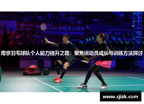 南京羽毛球队个人能力提升之路：聚焦运动员成长与训练方法探讨