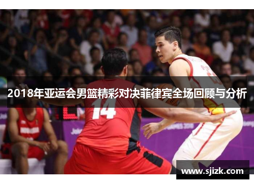 2018年亚运会男篮精彩对决菲律宾全场回顾与分析