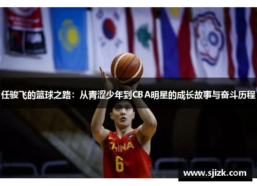 任骏飞的篮球之路：从青涩少年到CBA明星的成长故事与奋斗历程