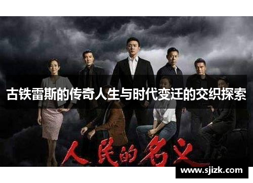 古铁雷斯的传奇人生与时代变迁的交织探索