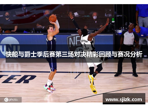 快船与爵士季后赛第三场对决精彩回顾与赛况分析