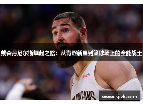 戴森丹尼尔斯崛起之路：从青涩新星到篮球场上的全能战士