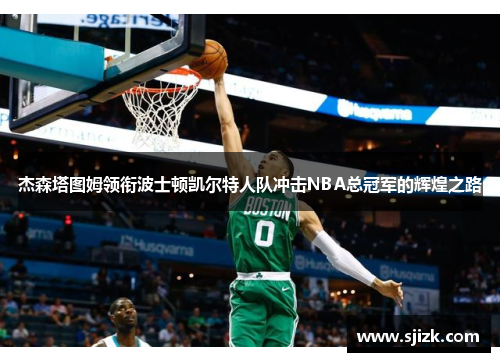 杰森塔图姆领衔波士顿凯尔特人队冲击NBA总冠军的辉煌之路