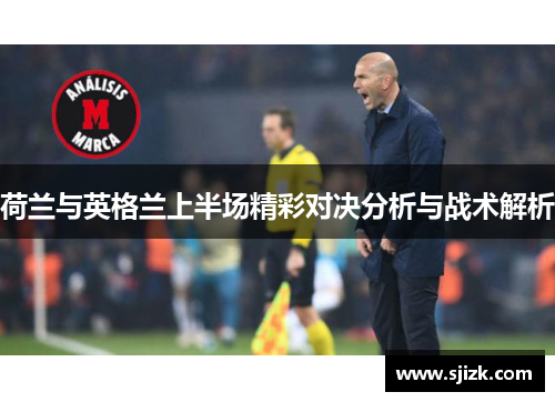荷兰与英格兰上半场精彩对决分析与战术解析